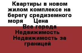 Квартиры в новом жилом комплексе на берегу средиземного моря.  › Цена ­ 59 000 - Все города Недвижимость » Недвижимость за границей   